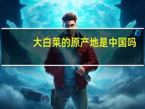 大白菜的原产地是中国吗