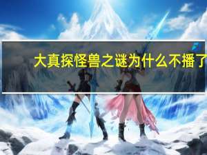 大真探怪兽之谜为什么不播了（大真探怪兽之谜全集）