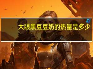 大眼 黑豆豆奶的热量是多少