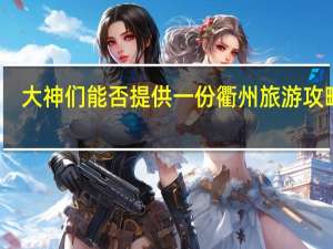 大神们能否提供一份衢州旅游攻略啊