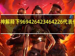 大神解釋下969426423464226代表什么意思