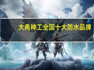 大禹神工全国十大防水品牌，专注家装防水26年