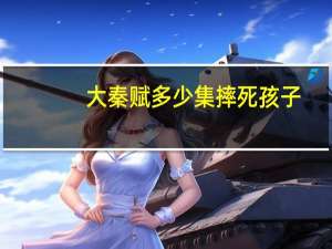大秦赋多少集摔死孩子（大秦赋多少集）