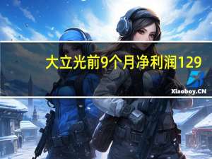 大立光前9个月净利润129.4亿新台币营收309.6亿新台币