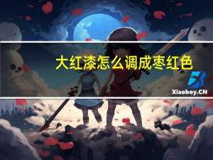 大红漆怎么调成枣红色