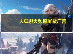 大脚聊天频道屏蔽广告（大脚聊天频道屏蔽广告）
