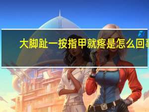 大脚趾一按指甲就疼是怎么回事（大脚趾头指甲一摁就疼怎么回事）