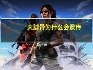 大脚骨为什么会遗传，大脚骨旁边长了一个小骨头是什么原