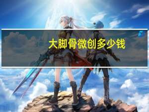 大脚骨微创多少钱？大脚骨微创手术大概多少钱