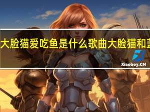 大脸猫大脸猫爱吃鱼是什么歌曲 大脸猫和蓝皮鼠主题曲