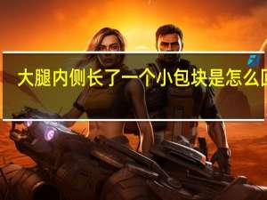 大腿内侧长了一个小包块是怎么回事（大腿内侧长了个包的原因）