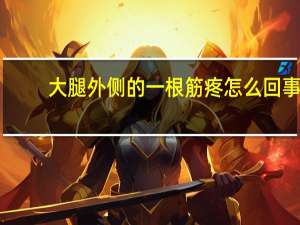 大腿外侧的一根筋疼怎么回事（大腿外侧一根筋疼痛是怎么回事）