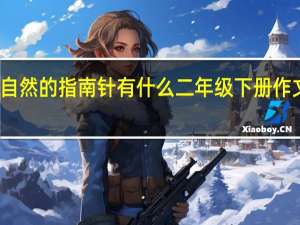 大自然的指南针有什么二年级下册作文二十字（大自然的指南针有什么二年级）