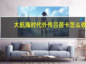 大航海时代外传吕蓓卡怎么收