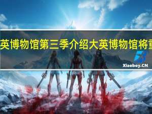 大英博物馆第三季介绍 大英博物馆将重新开放