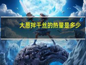 大葱拌干丝的热量是多少