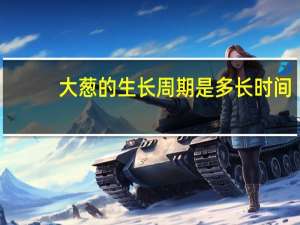 大葱的生长周期是多长时间