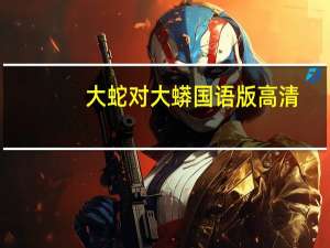 大蛇对大蟒国语版高清（大蛇对大蟒）