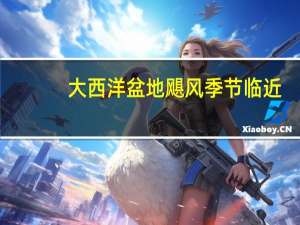 大西洋盆地飓风季节临近，墨西哥湾或将迎来热带气旋