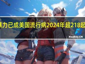 大规模枪支暴力已成美国流行病 2024年超218起校园枪案震惊全美