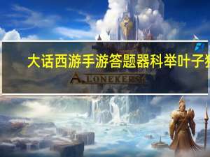 大话西游手游答题器科举叶子猪（大话西游手游答题）