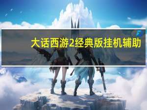 大话西游2经典版挂机辅助（大话西游2外挂）