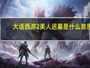 大话西游2美人迟暮是什么意思（迟暮是什么意思）