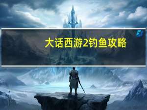 大话西游2钓鱼攻略（大话西游2钓鱼技巧）