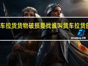 大货车拉货货物破损要找谁 叫货车拉货的电话多少