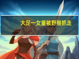 大足一女童被野猴抓走？假的别信！ 到底什么情况呢