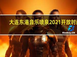 大连东港音乐喷泉2021开放时间（大连东港音乐喷泉）