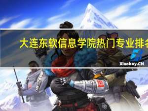 大连东软信息学院热门专业排名