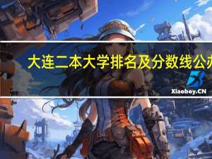 大连二本大学排名及分数线公办（大连二本大学排名）