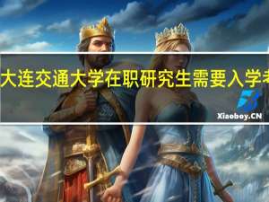 大连交通大学在职研究生需要入学考试吗
