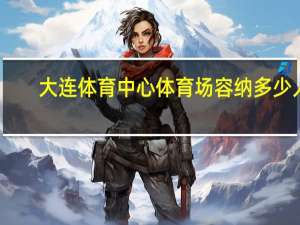 大连体育中心体育场容纳多少人
