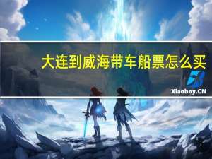大连到威海带车船票怎么买