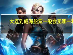 大连到威海船票一般会买哪一种（大连到威海船票）