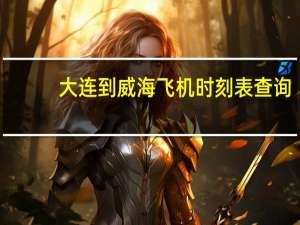 大连到威海飞机时刻表查询（大连到威海飞机）
