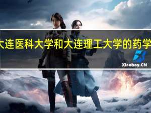 大连医科大学和大连理工大学的药学哪个好