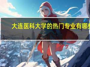 大连医科大学的热门专业有哪些