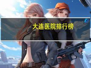大连医院排行榜(大连看中医哪个医院最好)