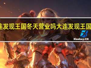 大连发现王国冬天营业吗 大连发现王国主题公园