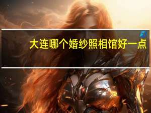 大连哪个婚纱照相馆好一点