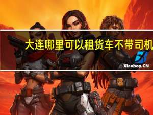 大连哪里可以租货车不带司机