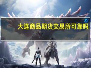 大连商品期货交易所可靠吗