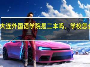 大连外国语学院是二本吗、学校怎么样啊