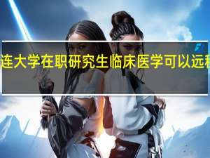 大连大学在职研究生临床医学可以远程学习吗