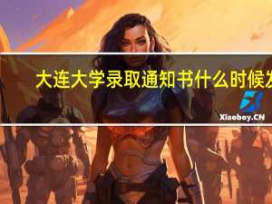 大连大学录取通知书什么时候发