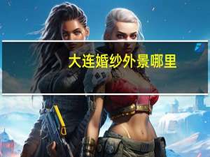 大连婚纱外景哪里