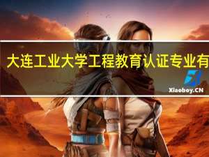 大连工业大学工程教育认证专业有哪些